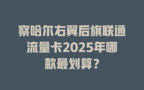 察哈尔右翼后旗联通流量卡2025年哪款最划算？