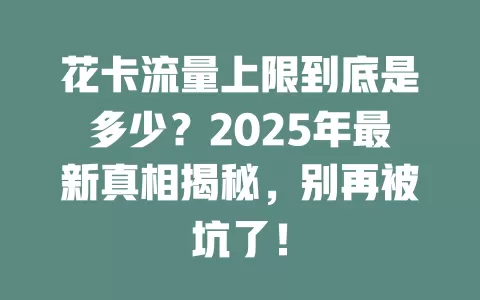 花卡流量上限到底是多少？2025年最新真相揭秘，别再被坑了！