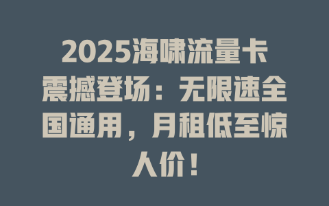 2025海啸流量卡震撼登场：无限速全国通用，月租低至惊人价！