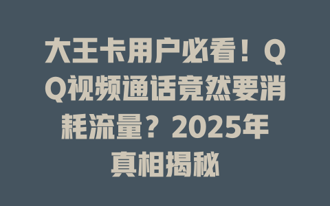 大王卡用户必看！QQ视频通话竟然要消耗流量？2025年真相揭秘