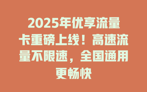 2025年优享流量卡重磅上线！高速流量不限速，全国通用更畅快