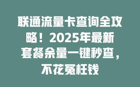 联通流量卡查询全攻略！2025年最新套餐余量一键秒查，不花冤枉钱