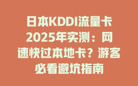 日本KDDI流量卡2025年实测：网速快过本地卡？游客必看避坑指南