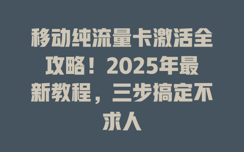 移动纯流量卡激活全攻略！2025年最新教程，三步搞定不求人
