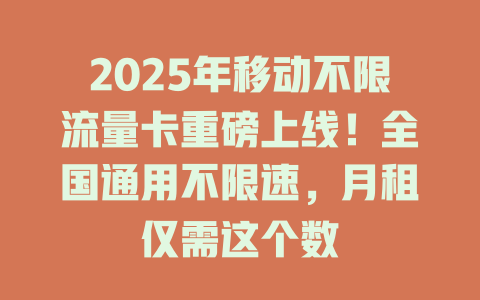 2025年移动不限流量卡重磅上线！全国通用不限速，月租仅需这个数
