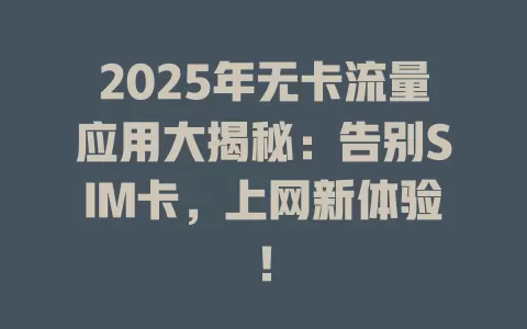 2025年无卡流量应用大揭秘：告别SIM卡，上网新体验！