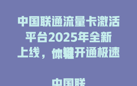 中国联通流量卡激活平台2025年全新上线，一键开通极速体验  

中国联通流量卡激活平台限时福利，激活即送10GB流量  

2025年中国联通流量卡激活平台升级，秒速开通享优惠  

中国联通流量卡激活平台新用户专享，首月免费用流量  

中国联通流量卡激活平台重磅来袭，三步完成轻松上网