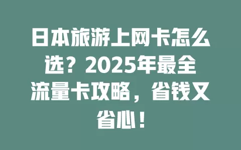 日本旅游上网卡怎么选？2025年最全流量卡攻略，省钱又省心！