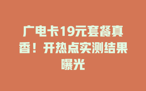 广电卡19元套餐真香！开热点实测结果曝光