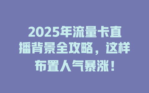2025年流量卡直播背景全攻略，这样布置人气暴涨！