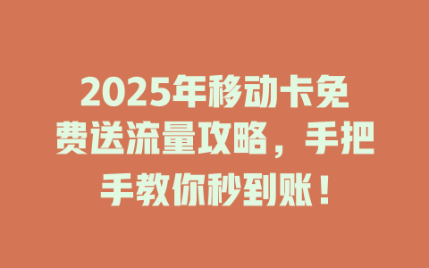 2025年移动卡免费送流量攻略，手把手教你秒到账！