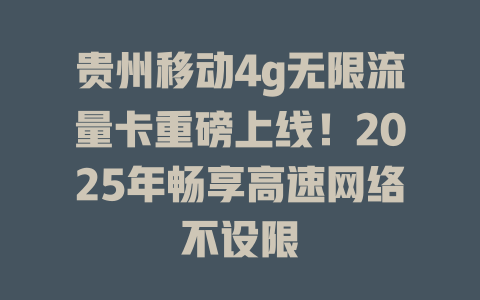 贵州移动4g无限流量卡重磅上线！2025年畅享高速网络不设限