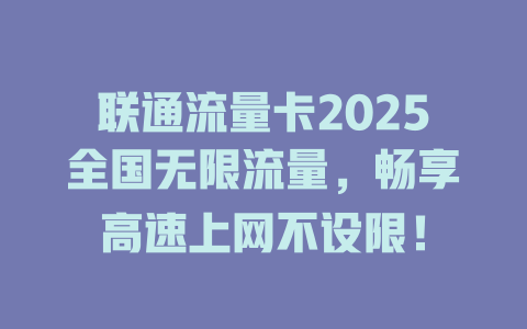 联通流量卡2025全国无限流量，畅享高速上网不设限！