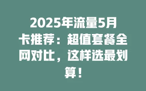 2025年流量5月卡推荐：超值套餐全网对比，这样选最划算！