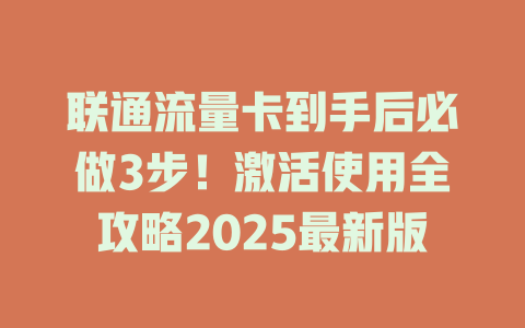 联通流量卡到手后必做3步！激活使用全攻略2025最新版
