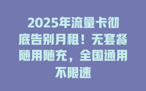 2025年流量卡彻底告别月租！无套餐随用随充，全国通用不限速