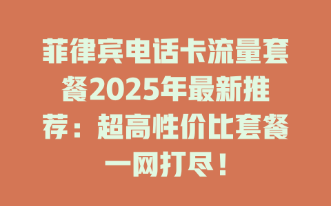 菲律宾电话卡流量套餐2025年最新推荐：超高性价比套餐一网打尽！