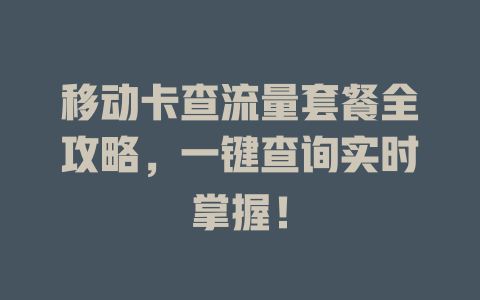 移动卡查流量套餐全攻略，一键查询实时掌握！