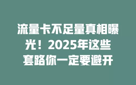 流量卡不足量真相曝光！2025年这些套路你一定要避开