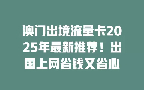 澳门出境流量卡2025年最新推荐！出国上网省钱又省心