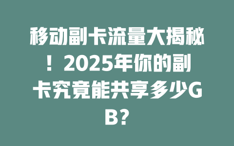 移动副卡流量大揭秘！2025年你的副卡究竟能共享多少GB？