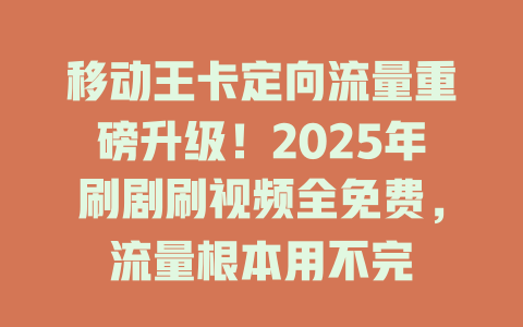 移动王卡定向流量重磅升级！2025年刷剧刷视频全免费，流量根本用不完