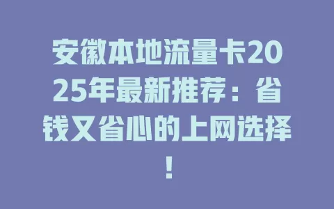 安徽本地流量卡2025年最新推荐：省钱又省心的上网选择！