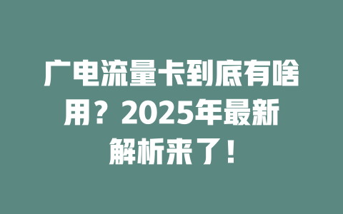 广电流量卡到底有啥用？2025年最新解析来了！