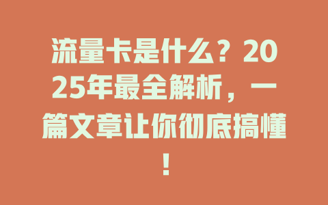 流量卡是什么？2025年最全解析，一篇文章让你彻底搞懂！