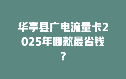 华亭县广电流量卡2025年哪款最省钱？