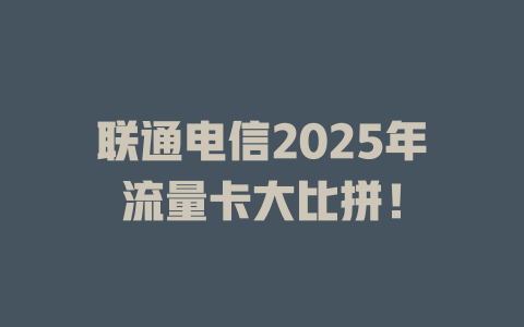 联通电信2025年流量卡大比拼！