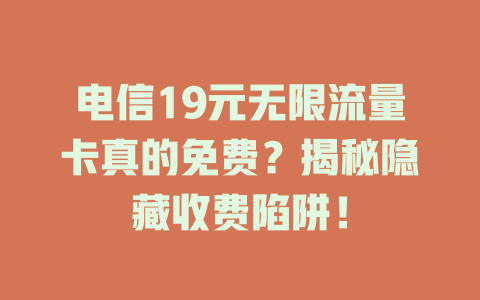 电信19元无限流量卡真的免费？揭秘隐藏收费陷阱！
