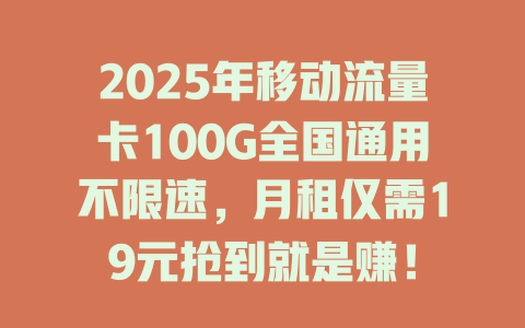 2025年移动流量卡100G全国通用不限速，月租仅需19元抢到就是赚！