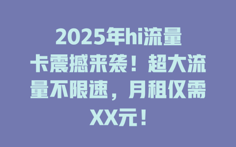 2025年hi流量卡震撼来袭！超大流量不限速，月租仅需XX元！