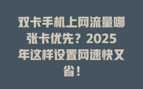 双卡手机上网流量哪张卡优先？2025年这样设置网速快又省！