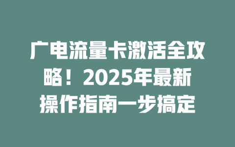 广电流量卡激活全攻略！2025年最新操作指南一步搞定