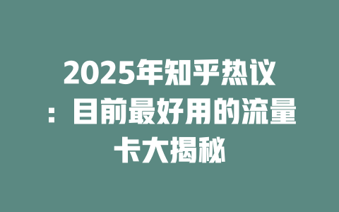 2025年知乎热议：目前最好用的流量卡大揭秘