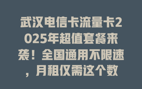 武汉电信卡流量卡2025年超值套餐来袭！全国通用不限速，月租仅需这个数