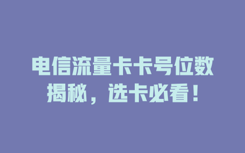 电信流量卡卡号位数揭秘，选卡必看！