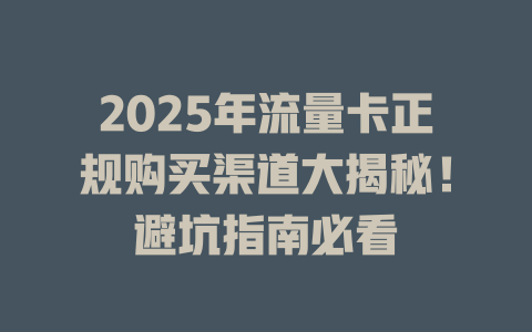 2025年流量卡正规购买渠道大揭秘！避坑指南必看