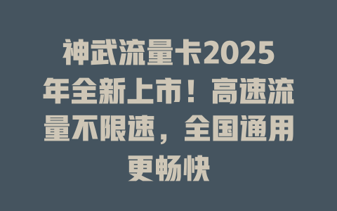 神武流量卡2025年全新上市！高速流量不限速，全国通用更畅快