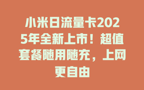 小米日流量卡2025年全新上市！超值套餐随用随充，上网更自由
