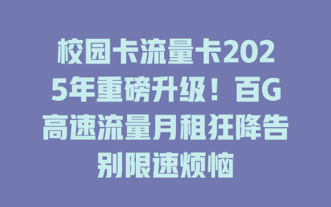 校园卡流量卡2025年重磅升级！百G高速流量月租狂降告别限速烦恼