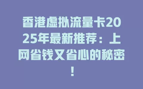 香港虚拟流量卡2025年最新推荐：上网省钱又省心的秘密！