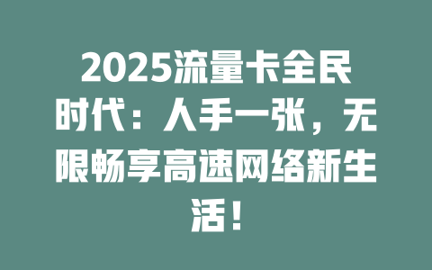 2025流量卡全民时代：人手一张，无限畅享高速网络新生活！