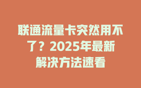 联通流量卡突然用不了？2025年最新解决方法速看