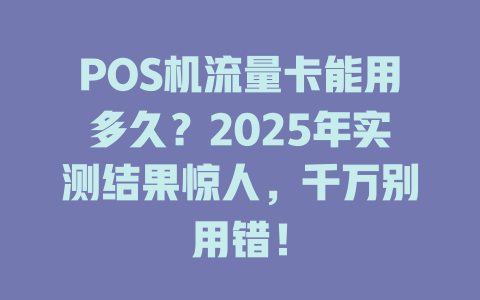 POS机流量卡能用多久？2025年实测结果惊人，千万别用错！