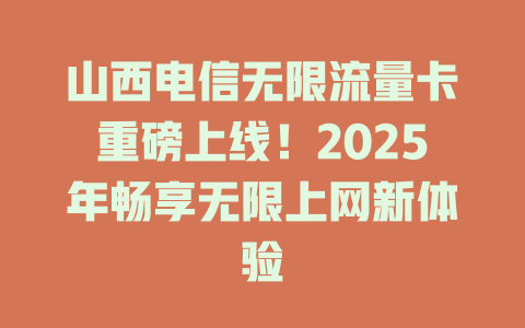 山西电信无限流量卡重磅上线！2025年畅享无限上网新体验