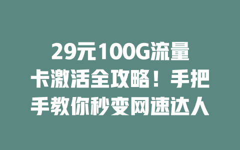 29元100G流量卡激活全攻略！手把手教你秒变网速达人