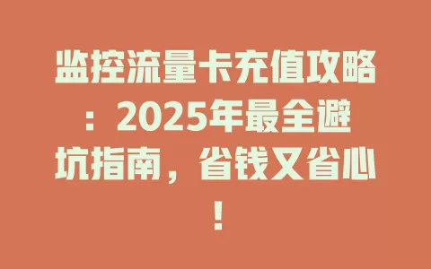 监控流量卡充值攻略：2025年最全避坑指南，省钱又省心！
